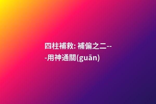 四柱補救: 補偏之二---用神通關(guān)